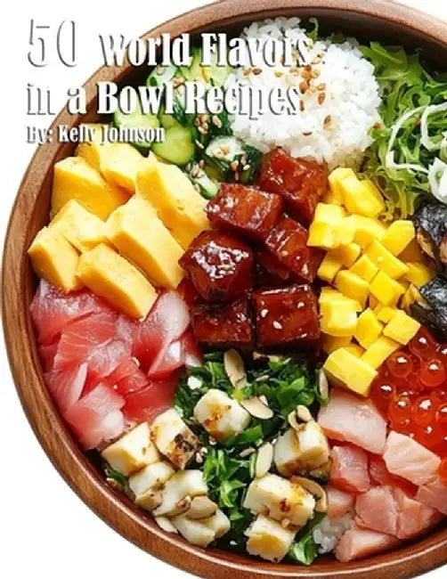 50 World Flavors in a Bowl Recipes by Kelly Johnson