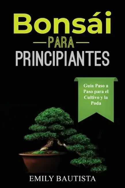 Bonsái para Principiantes: Guía Paso a Paso para el Cultivo y la Poda by Emily Bautista