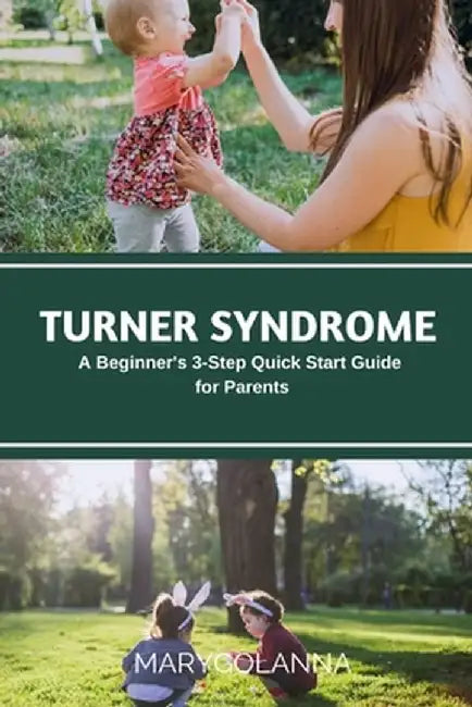 Turner Syndrome: A Beginner's 3-Step Quick Start Guide for Parents by Mary Golanna