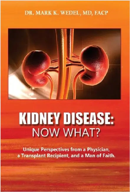 Kidney Disease: Now What?: Unique Perspectives from a Physician, a Transplant Recipient, and a Man of Faith. by Wedel, Facp