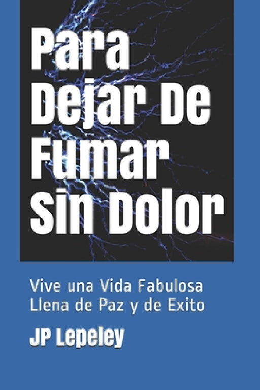 Para Dejar De Fumar Sin Dolor: Vive una Vida Fabulosa Llena de Paz y de Exito by Jp Lepeley