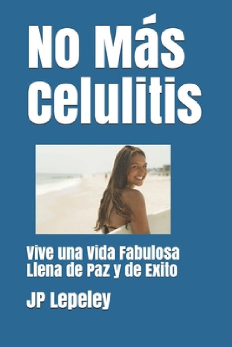 No Más Celulitis: Vive una Vida Fabulosa Llena de Paz y de Exito by Jp Lepeley