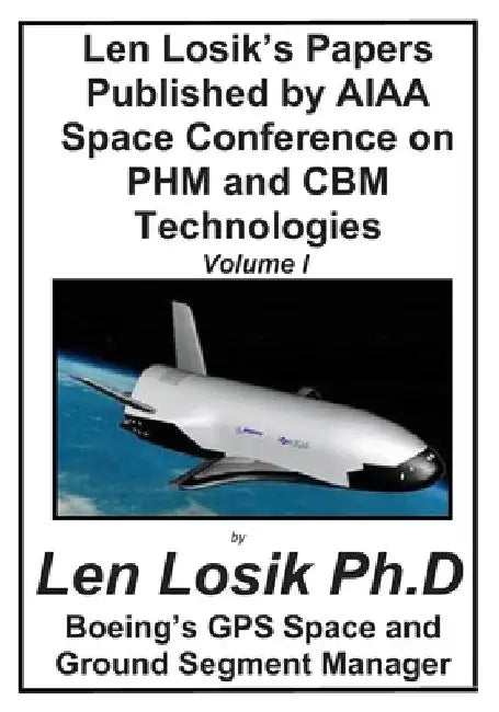 Len Losik's Papers Published by AIAA Space Conference on PHM and CBM Technolgies Volume I: Making Getting to Space and Playing in Space Safe by Len Losik Ph. D.