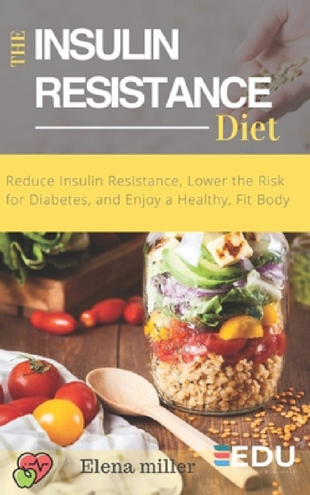 Insulin Resistance Diet: Reduce Insulin Resistance, Lower the Risk for Diabetes, and Enjoy a Healthy, Fit Body by Elena Miller