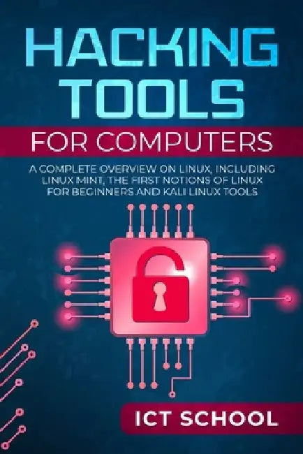 Hacking tools for computers: A Complete Overview on Linux, Including Linux Mint, the First Notions of Linux for Beginners and Kali Linux Tools by Ict School