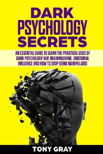 Dark psychology secrets: An essential guide to learn the practical uses of dark psychology NLP, brain washing, emotional influence and how to s by Tony Gray