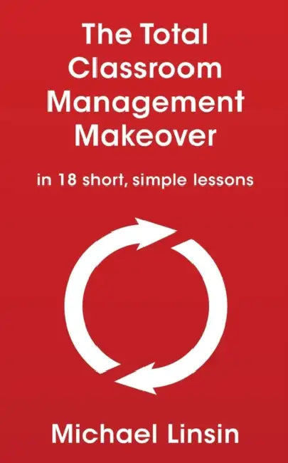 The Total Classroom Management Makeover: in 18 short, simple lessons by Michael Linsin