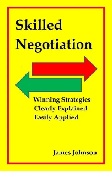 Skilled Negotiation: Winning Strategies Clearly Explained Easily Applied by James Johnson