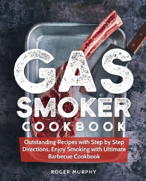 Gas Smoker Cookbook: Outstanding Recipes with Step by Step Directions, Enjoy Smoking with Ultimate Barbecue Cookbook by Roger Murphy