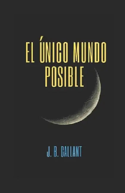 El único mundo posible by Gallant, J. B.
