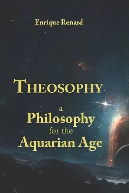 Theosophy: A Philosophy for the Aquarian Age by Enrique Renard