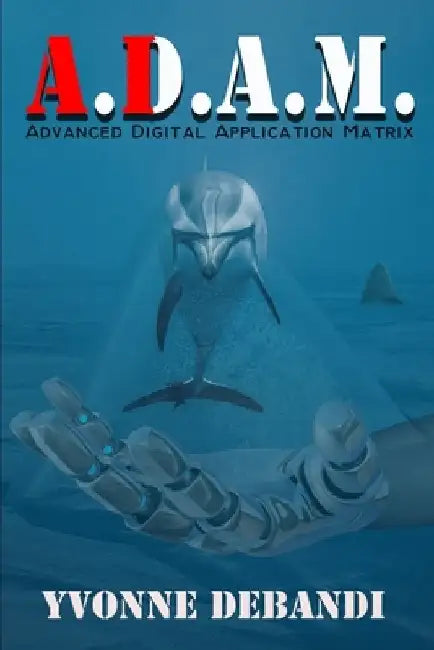 Adam (A.D.A.M.): Advanced Digital Application Matrix by Yvonne Debandi