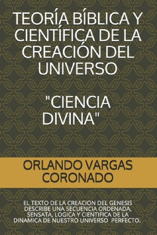 Teoria Biblica Y Cientifica de la Creacion del Universo "ciencia Divina": El Texto de la Creacion del Genesis Es Real by Orlando Menchor Vargas Coronado