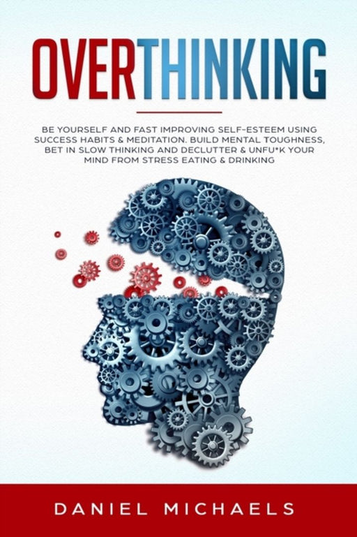 Overthinking: Be Yourself and Fast Improving Self-Esteem Using Success Habits & Meditation. Build M by Michaels, Daniel