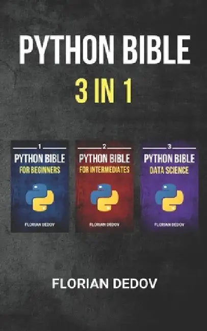 The Python Bible 3 in 1: Volumes One to Three (Beginner, Intermediate, Data Science) by Florian Dedov
