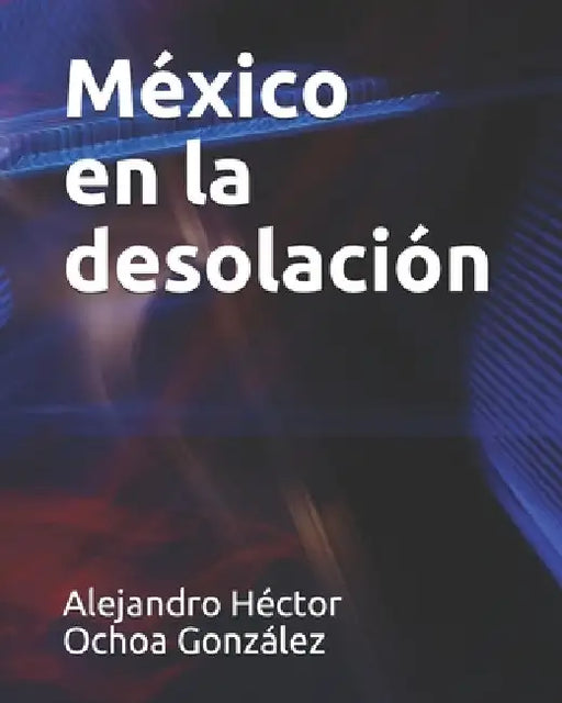 México en la desolación by Ochoa Gonzalez, Alejandro Hector