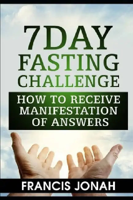 7 Day Fasting Challenge: How to Receive Manifestation of Answers by Francis Jonah