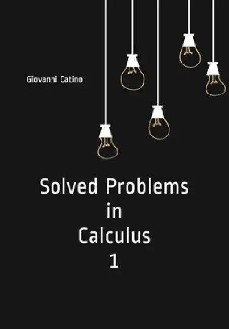 Solved Problems in Calculus 1 by Giovanni Catino