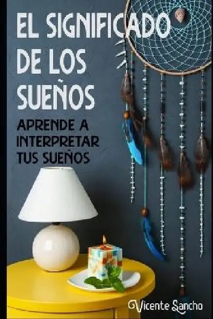 El significado de los sueños: Aprende a interpretar tus sueños by Vicente Sancho Guijarro