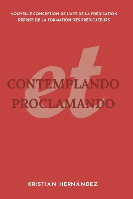 Contemplation et Proclamation: Nouvelle Conception De L'art de la Prédication, Reprise De La Formation des Prédicateurs by Kristian David Hernandez