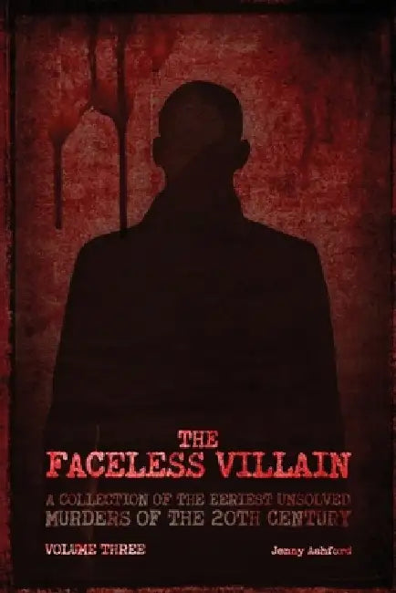 The Faceless Villain: A Collection of the Eeriest Unsolved Murders of the Twentieth Century: Volume Three by Jenny Ashford