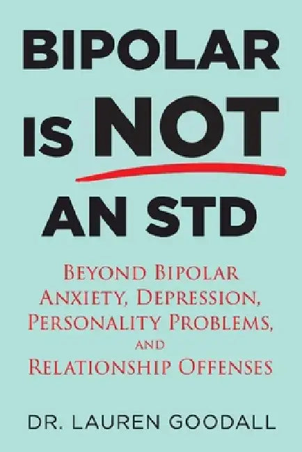 Bipolar is NOT an STD: Beyond Bipolar, anxiety, depression, personality problems, and relationship offenses. by Lauren Goodall Psyd