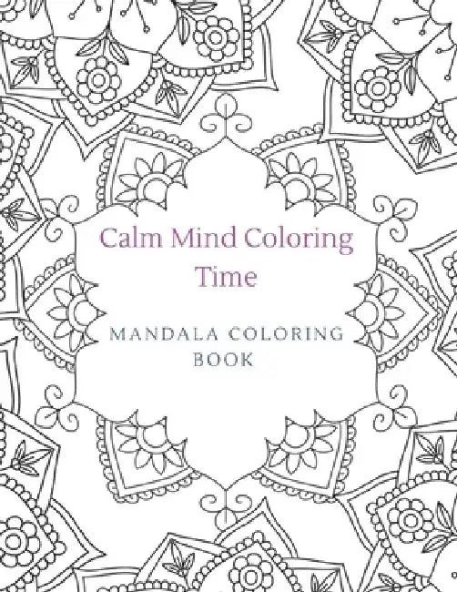 Calm Mind Coloring Time Mandala Coloring Book: Coloring for stress relief, relaxation, and mindfulness by Anchored Grace