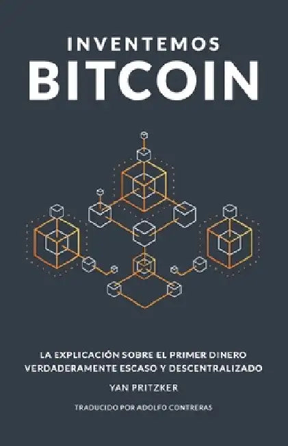 Inventemos Bitcoin: La explicación sobre el primer dinero verdaderamente escaso y descentralizado by Contreras, Adolfo