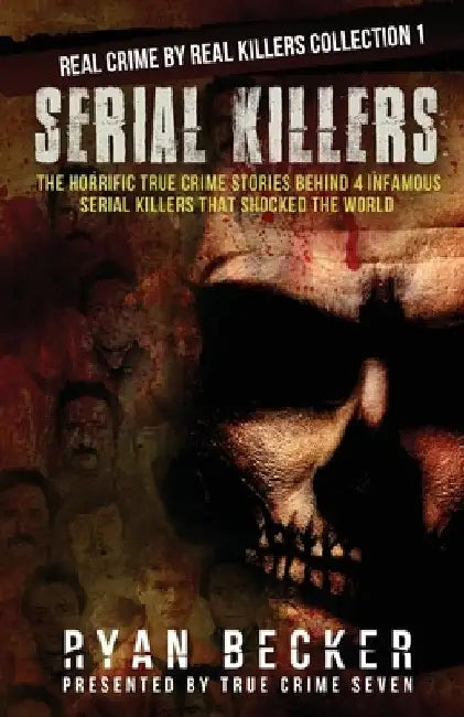 Serial Killers: The Horrific True Crime Stories Behind 4 Infamous Serial Killers That Shocked The World by True Crime Seven