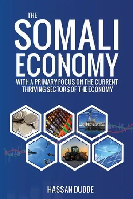 The Somali Economy: With a Primary Focus on the Current Thriving Sectors of the Economy by Hassan Dudde