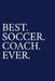 Best. Soccer. Coach. Ever.: A Thank You Gift For Soccer Coach Volunteer Soccer Coach Gifts Soccer Coach Appreciation Blue by The Irreverent Pen