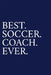Best. Soccer. Coach. Ever.: A Thank You Gift For Soccer Coach Volunteer Soccer Coach Gifts Soccer Coach Appreciation Blue by The Irreverent Pen