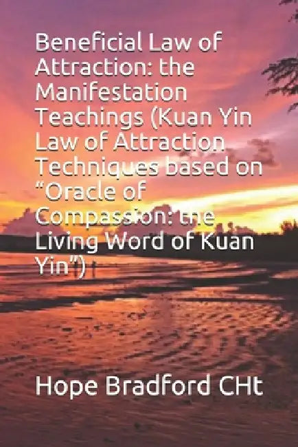 Beneficial Law of Attraction: the Manifestation Teachings (Kuan Yin Law of Attraction Techniques based on Oracle of Compassion: the Living Word of K by Hope Bradford Cht