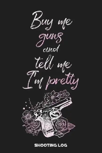 Buy Me Guns and Tell Me I'm Pretty Shooting Log: Shooting Logbook: Target, Handloading Logbook, Range Shooting Book Including Target Diagrams by Black Powder Press