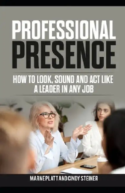 Professional Presence: How to Look, Sound, and Act Like a Leader in Any Job by Cindy Steiner