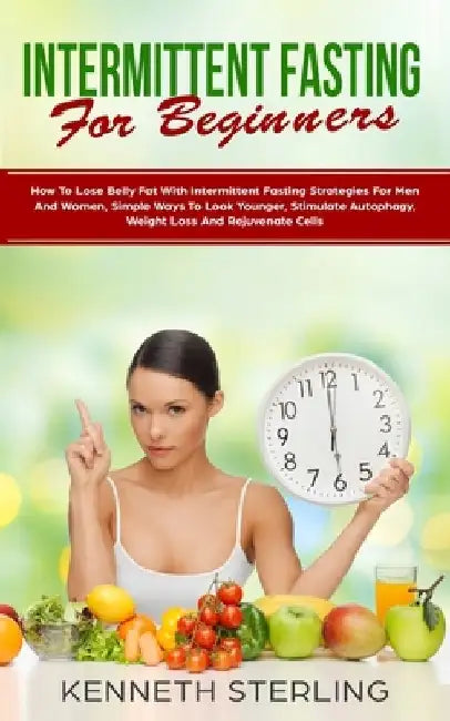 Intermittent Fasting for Beginners: How to Lose Belly Fat with Intermittent Fasting Strategies for Men and Women, Simple Ways to Look Younger, Stimula by Kenneth Sterling
