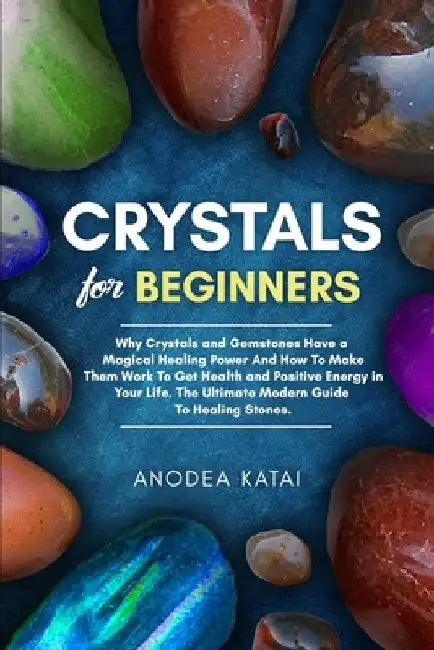 Crystals for Beginners: Why Crystals and Gemstones Have a Magical Healing Power And How To Make Them Work To Get Health and Positive Energy in by Anodea Perrakis