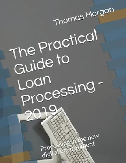 The Practical Guide to Loan Processing - 2019: Processing in today's digital environment by Thomas A. Morgan