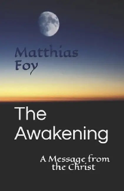 The Awakening: A Message from the Christ by Matthias Foy