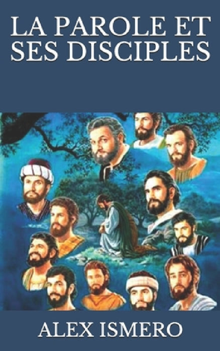 La Parole Et Ses Disciples by Alex Ismero
