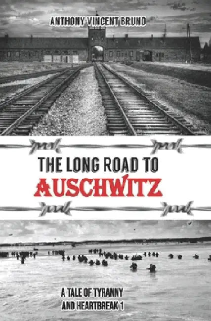 The Long Road to Auschwitz: A Tale of Tyranny and Heartbreak by Anthony Vincent Bruno