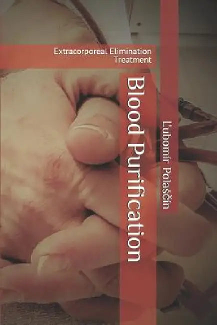 Blood Purification: Extracorporeal Elimination Treatment by Ľubomir Polasčin