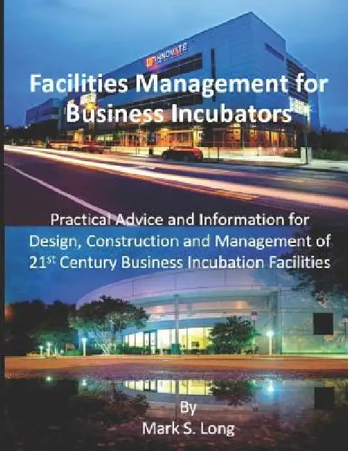 Facilities Management for Business Incubators: Practical Advice and Information for Design, Construction and Management of 21st Century Business Incub by Mark S. Long