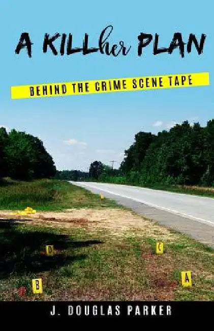 A Killher Plan: Behind The Crime Scene Tape by J. Douglas Parker