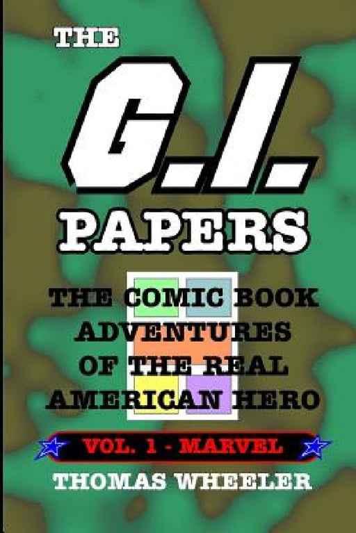The G.I. Papers - Volume 1: The Comic Book Adventures of the Real American Hero by Thomas Wheeler