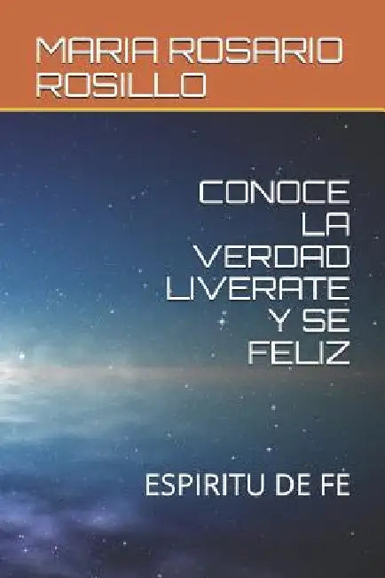 Conoce La Verdad Liverate Y Se Feliz: Espiritu de Fe by Rosillo, Charito Guerrero
