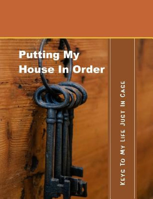 Putting My House in Order: Keys to My Life Just in Case by Shayley Stationery Books