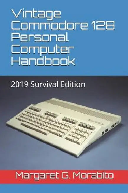 Vintage Commodore 128 Personal Computer Handbook: 2019 Survival Edition by Margaret Gorts Morabito