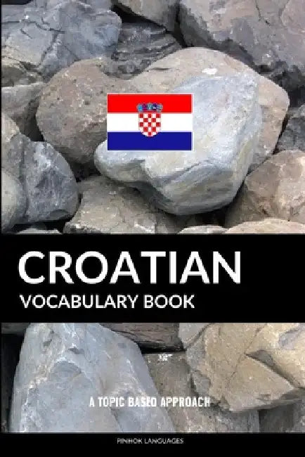 Croatian Vocabulary Book: A Topic Based Approach by Pinhok Languages