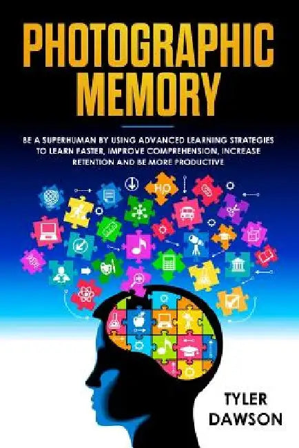 Photographic Memory: Be a Superhuman by Using Advanced Learning Strategies to Learn Faster, Improve Comprehension, Increase Retention and B by Tyler Dawson
